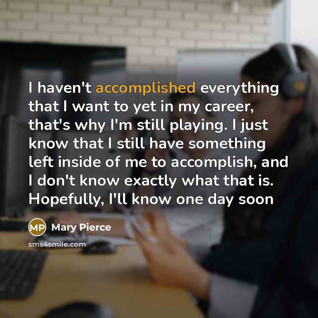 “I haven't accomplished everything that I want to yet in…” quote by Mary Pierce