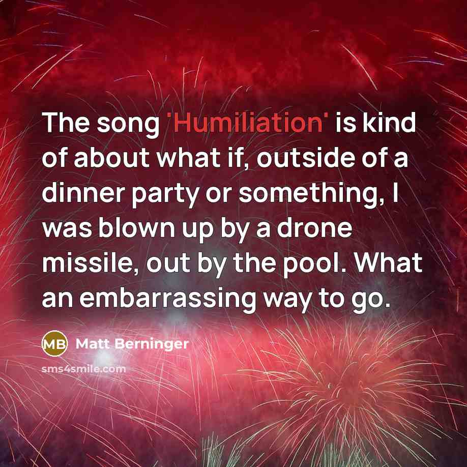 “The song 'Humiliation' is kind of about what if, outside…” quote by Matt Berninger