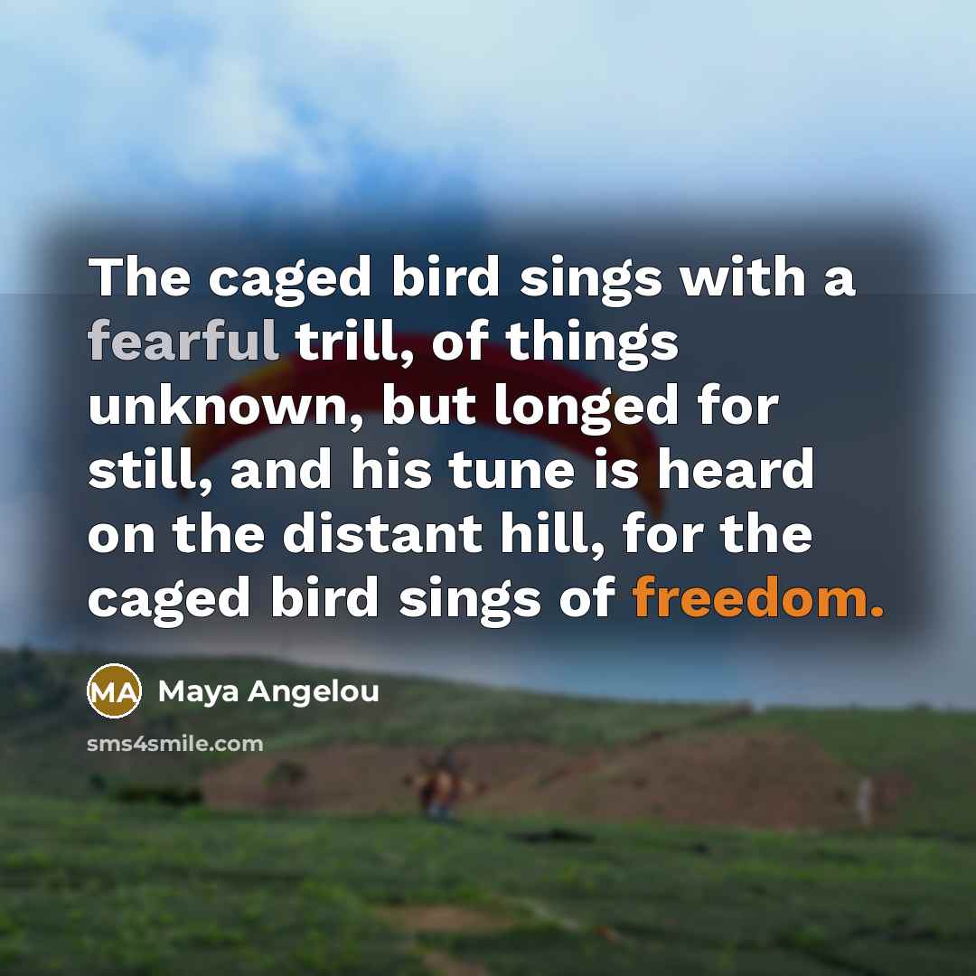 “The caged bird sings with a fearful trill, of things…” quote by Maya Angelou