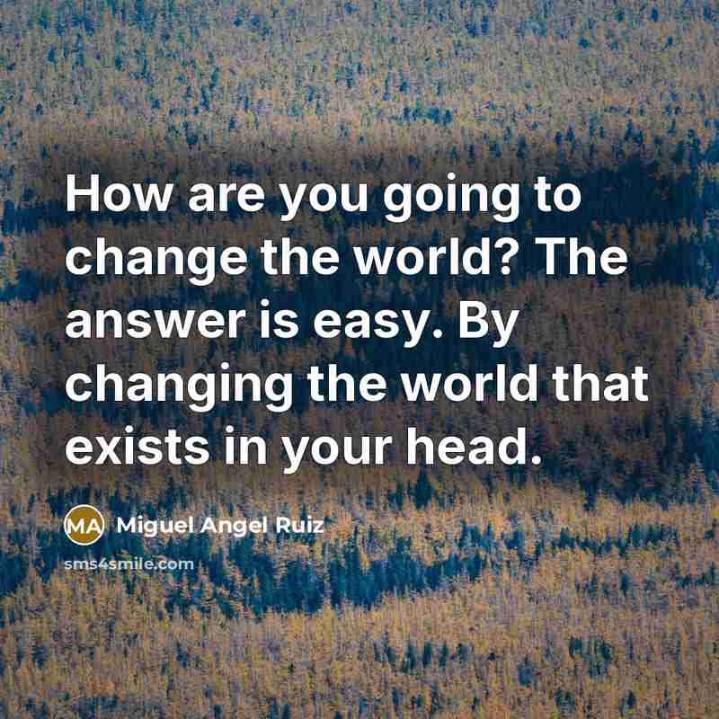 “How are you going to change the world? The answer…” quote by Miguel Angel Ruiz