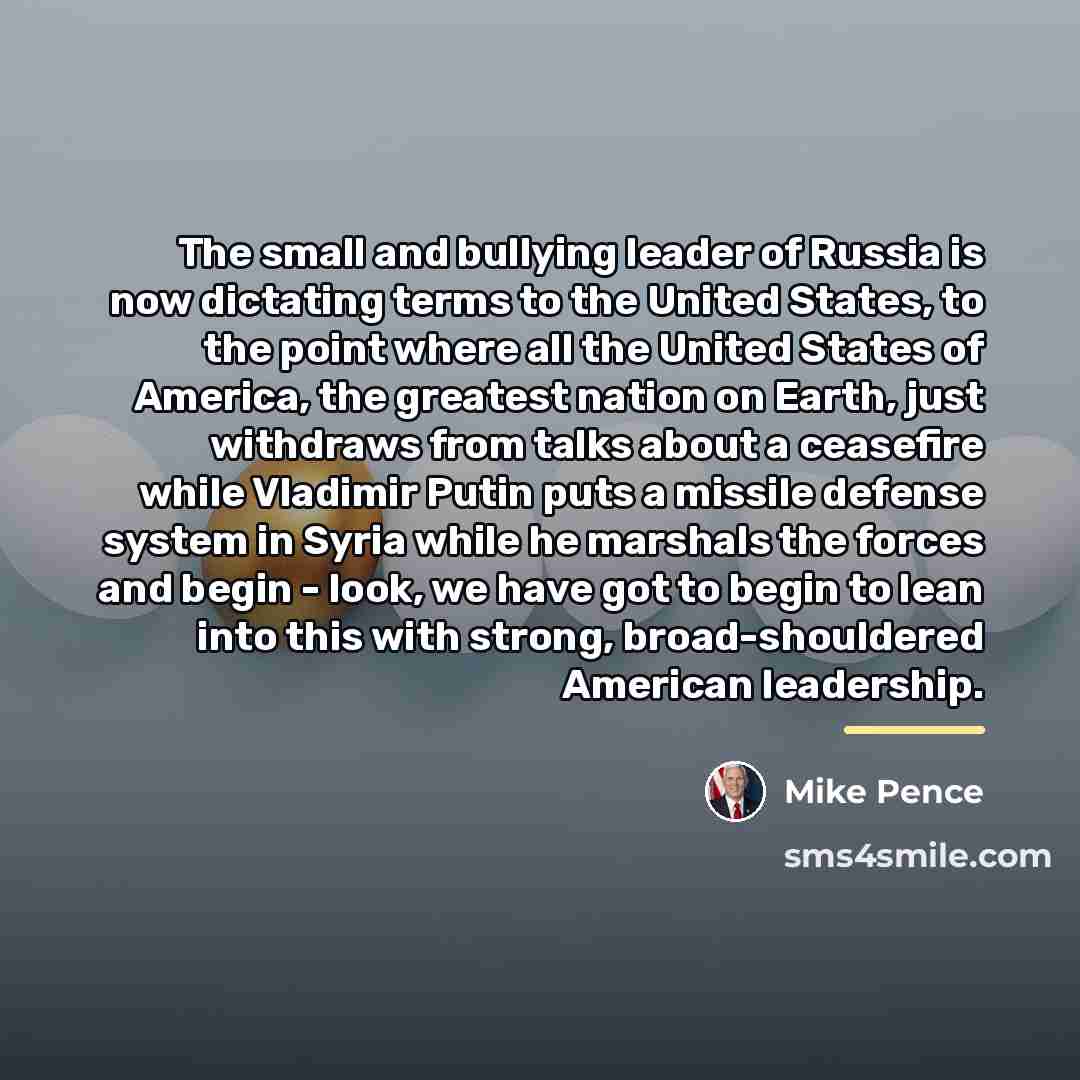 “The small and bullying leader of Russia is now dictating…” quote by Mike Pence