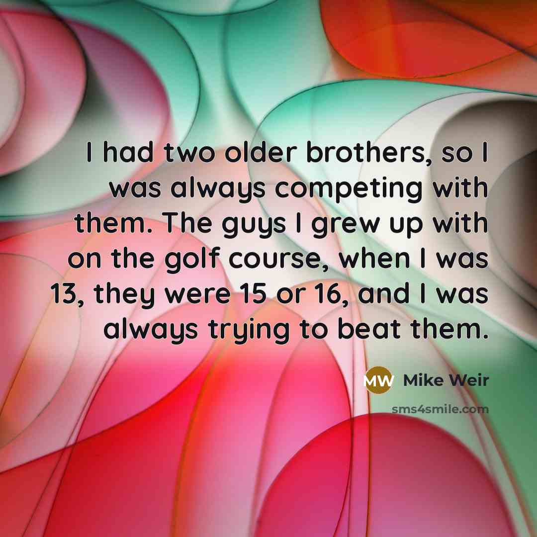 “I had two older brothers, so I was always competing…” quote by Mike Weir
