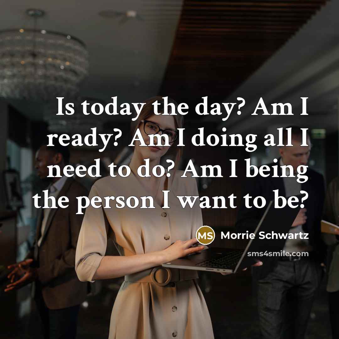 “Is today the day? Am I ready? Am I doing…” quote by Morrie Schwartz