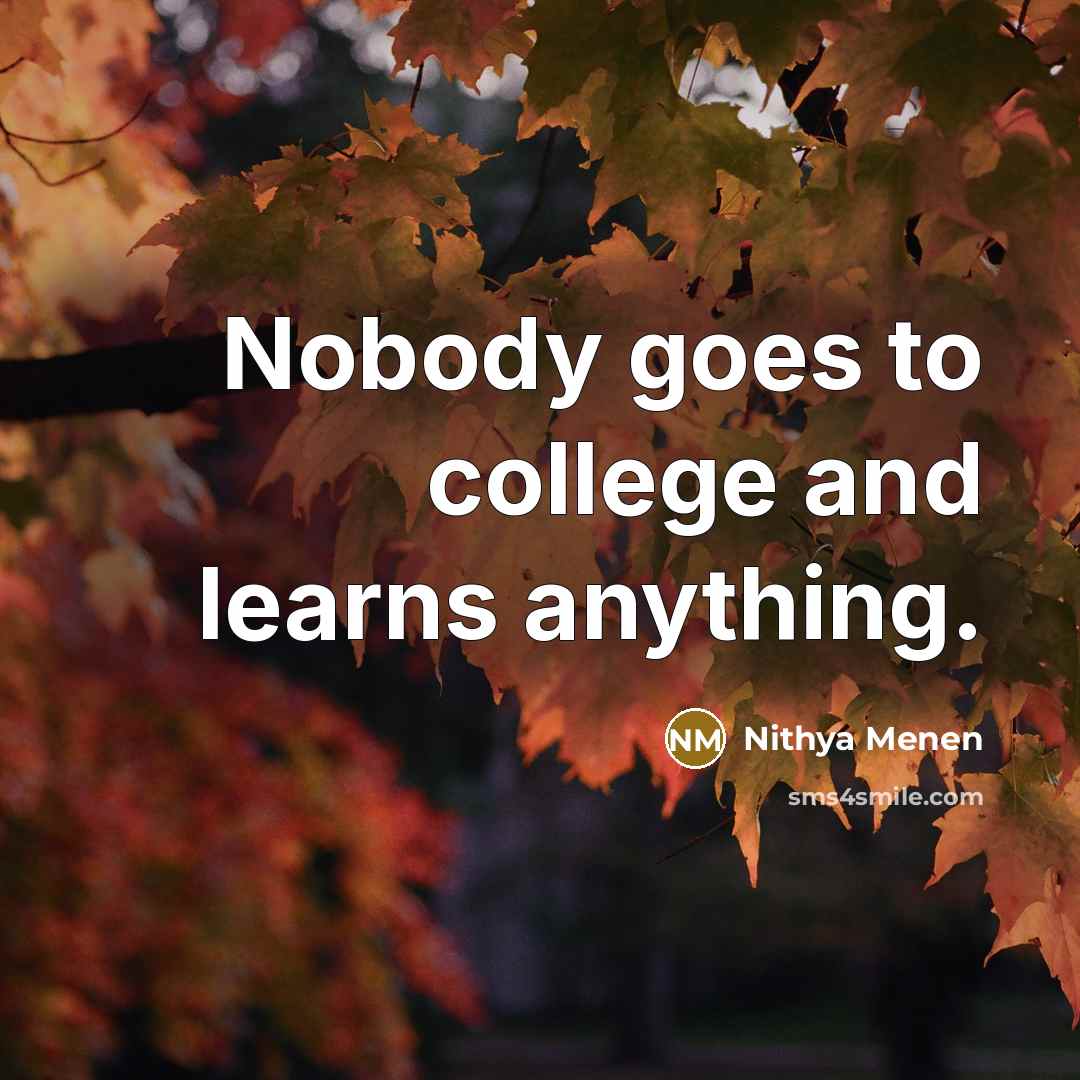 “Nobody goes to college and learns anything.…” quote by Nithya Menen