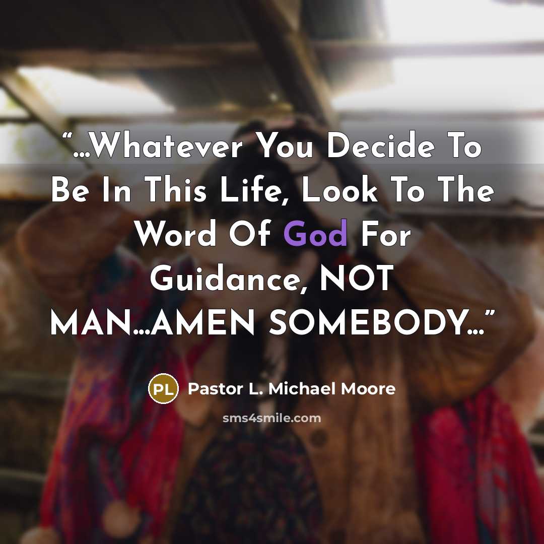“...Whatever You Decide To Be In This Life, Look To The Word Of God For Guidance, NOT MAN...AMEN SOMEBODY...” quote by Pastor L. Michael Moore