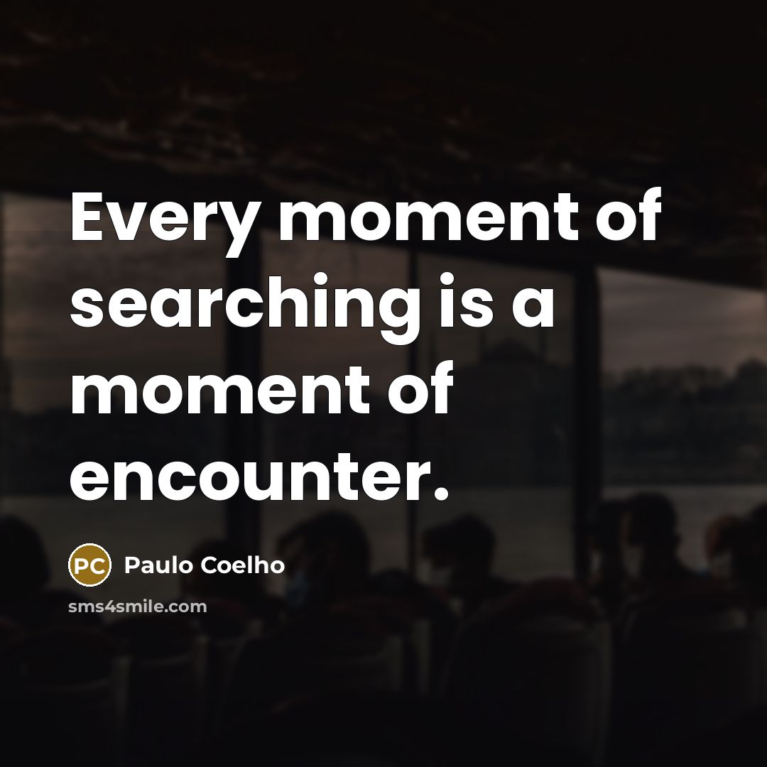 “Every moment of searching is a moment of encounter.…” quote by Paulo Coelho