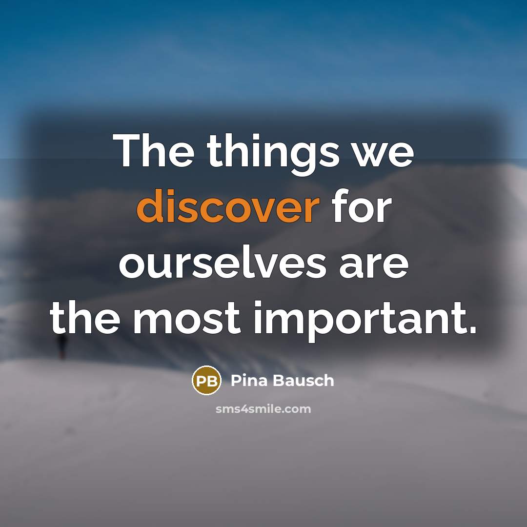 “The things we discover for ourselves are the most important.” quote by Pina Bausch