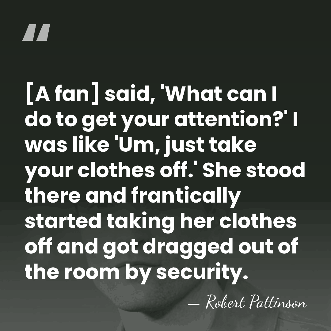 [A fan] said, 'What can I do to get your attention?' I&hellip; - Robert Pattinson