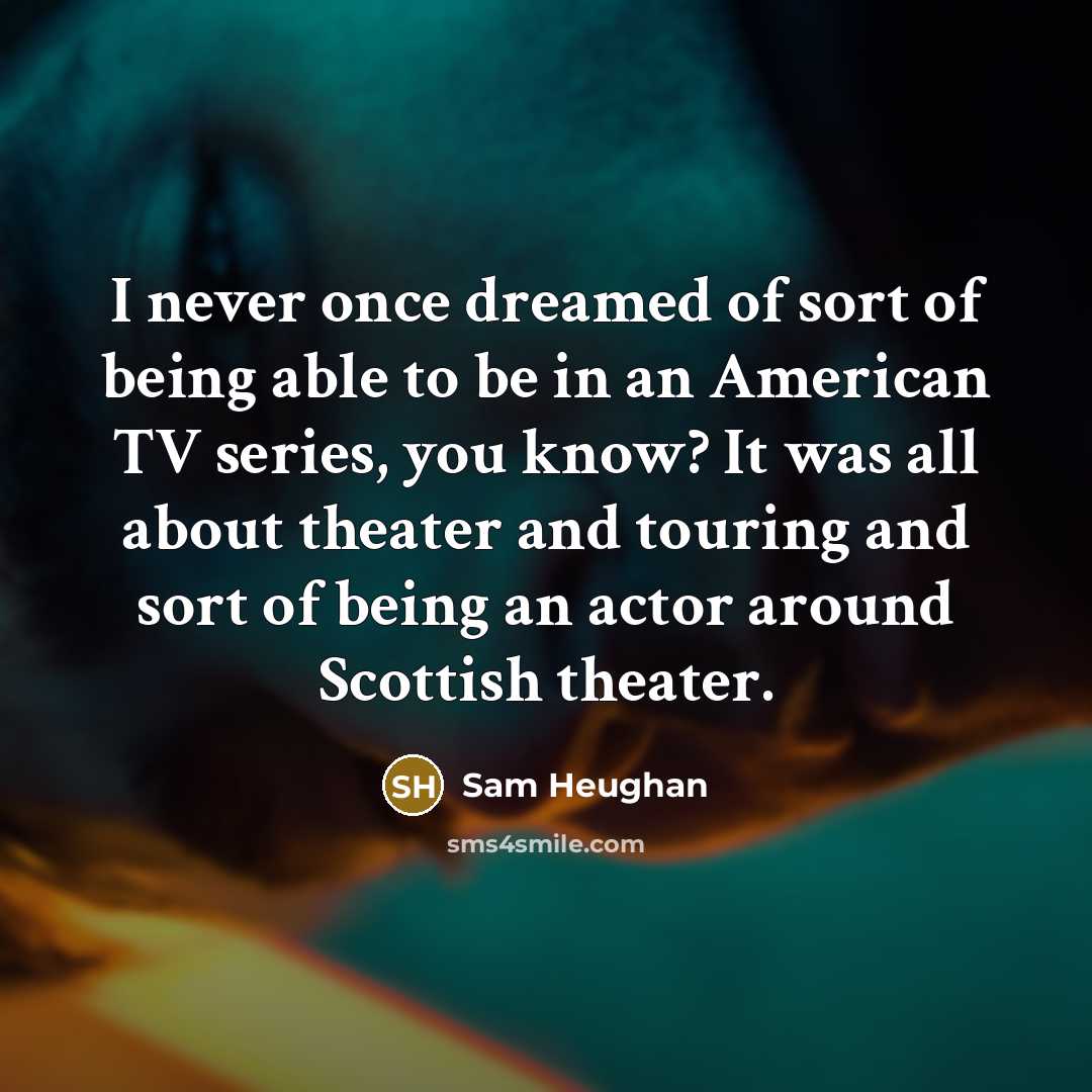“I never once dreamed of sort of being able to…” quote by Sam Heughan