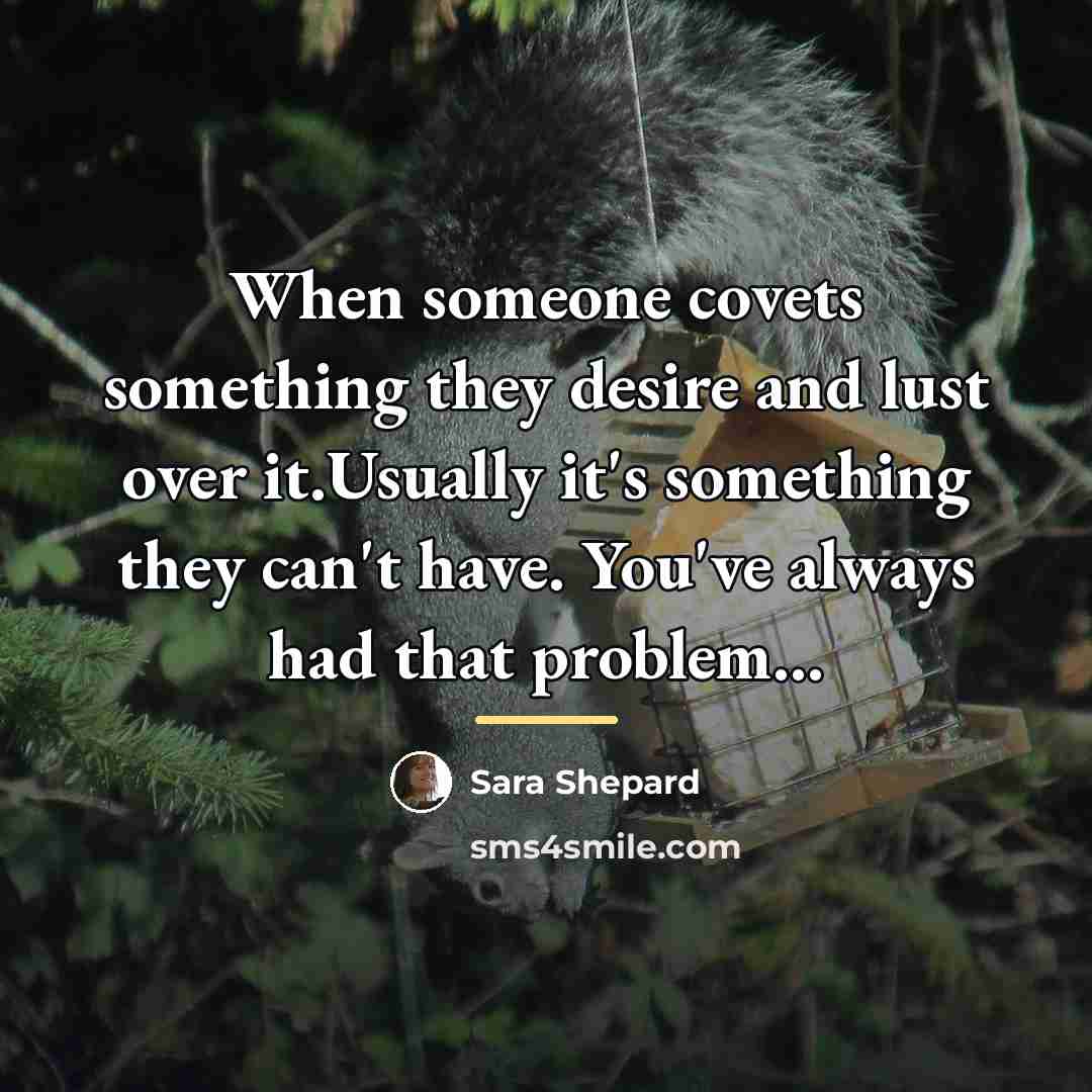 “When someone covets something they desire and lust over it.Usually…” quote by Sara Shepard