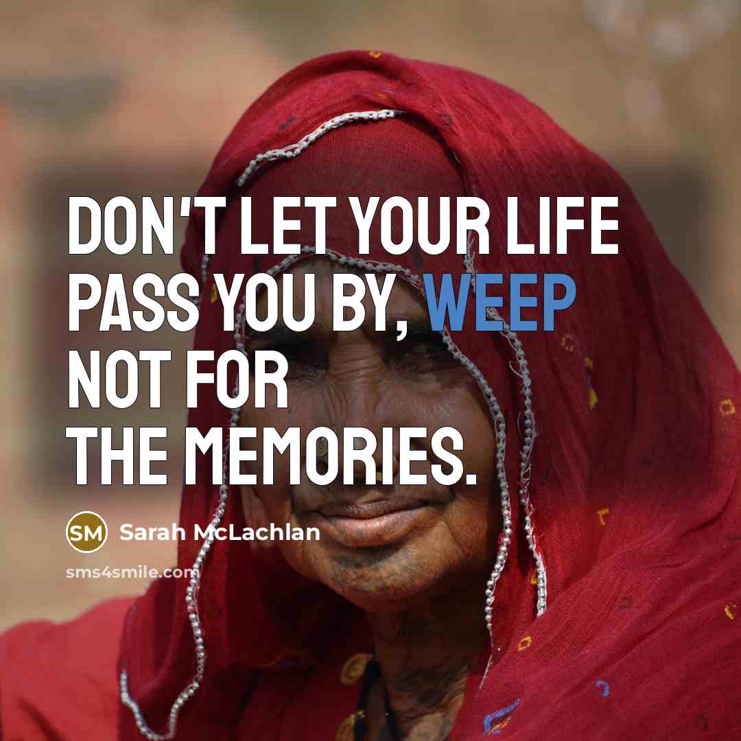 “Don't let your life pass you by, weep not for…” quote by Sarah McLachlan