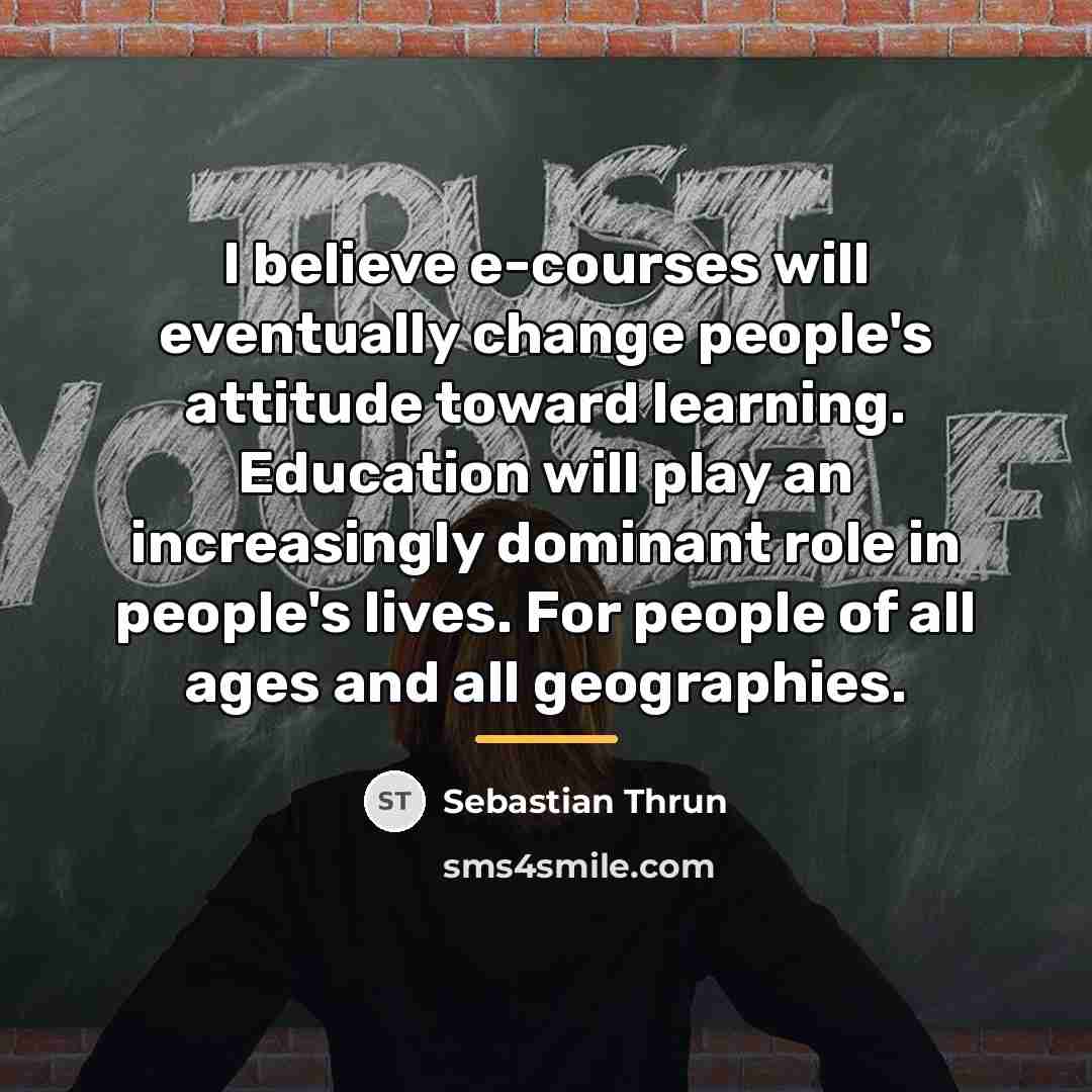 “I believe e-courses will eventually change people's attitude toward learning.…” quote by Sebastian Thrun