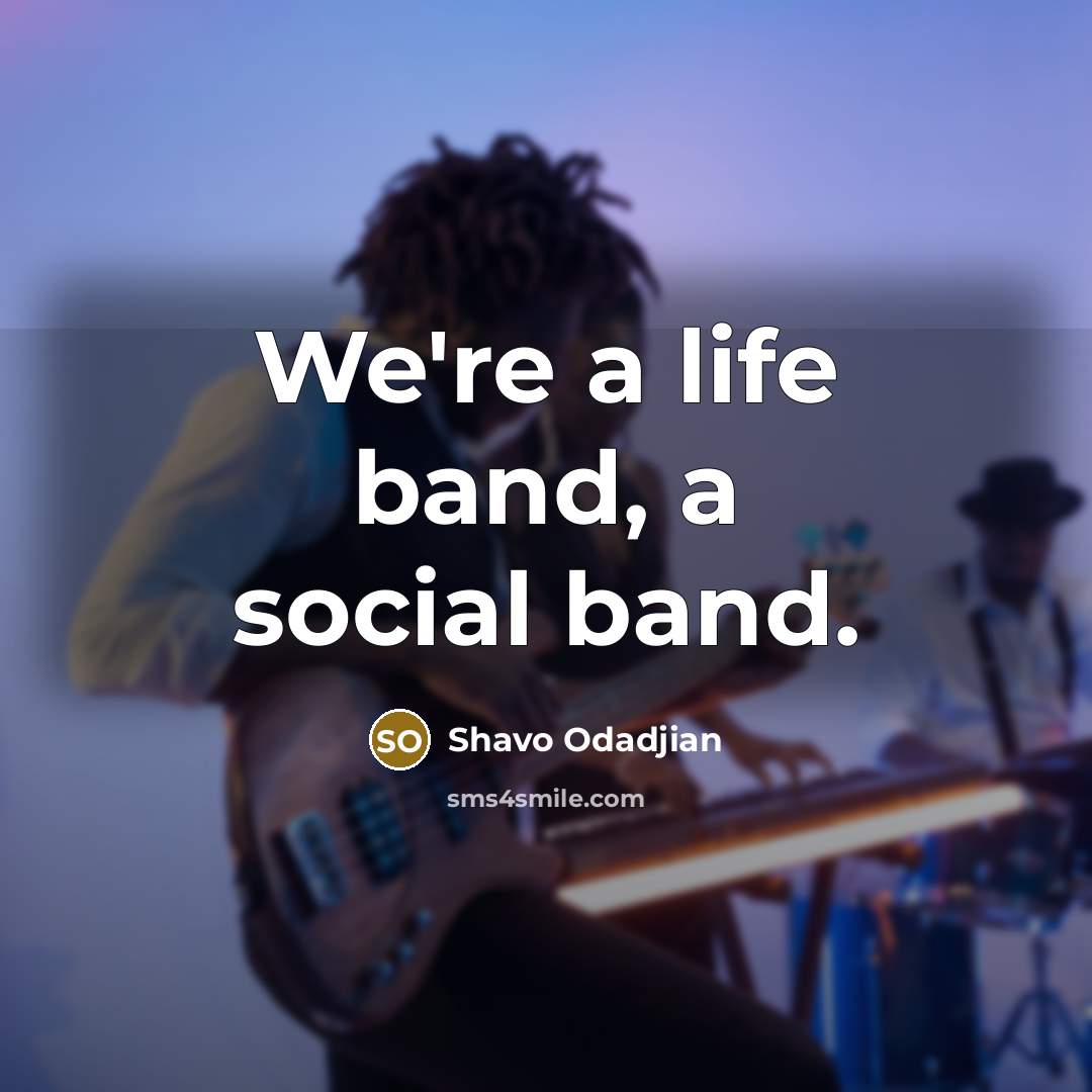 “We're a life band, a social band.…” quote by Shavo Odadjian
