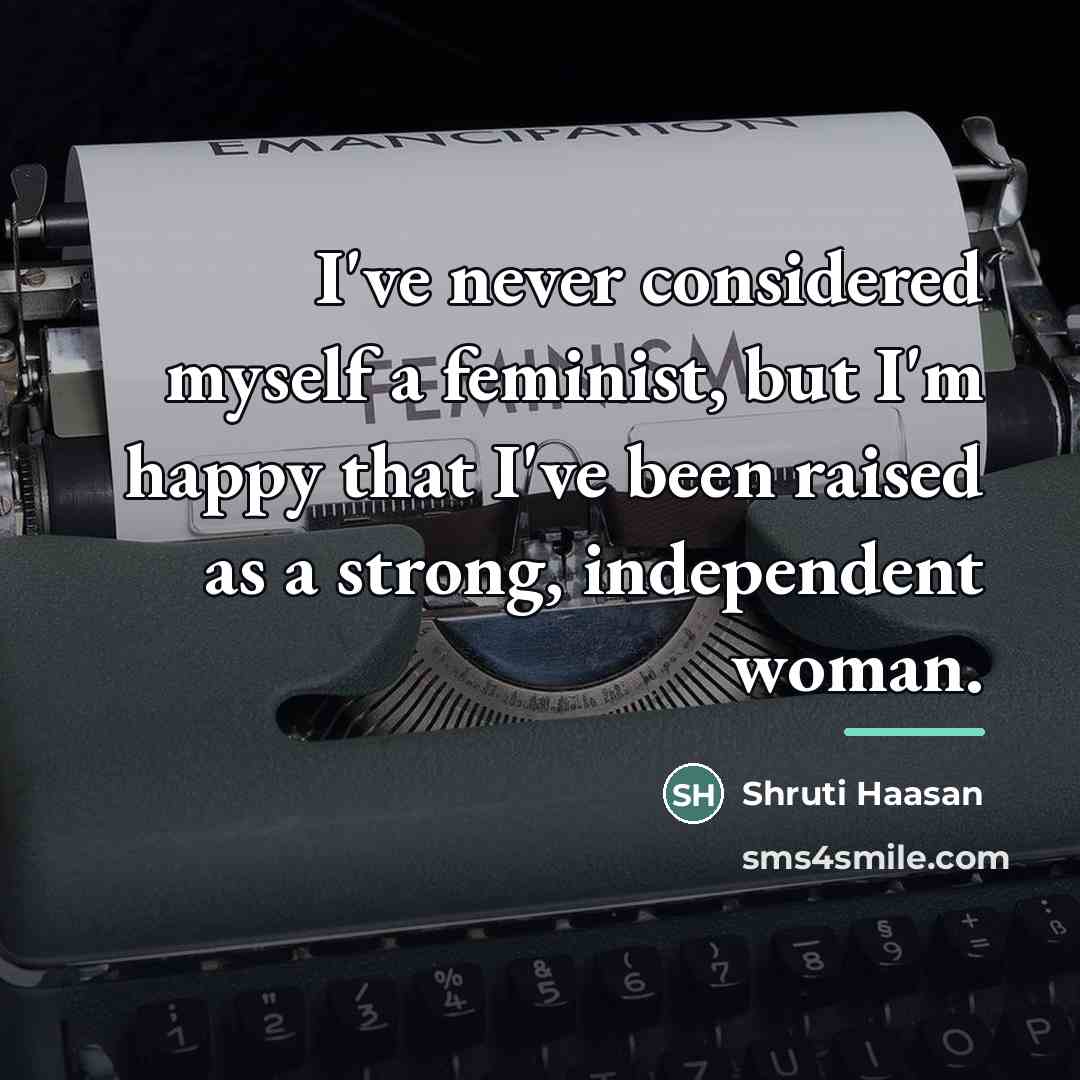 “I've never considered myself a feminist, but I'm happy that…” quote by Shruti Haasan