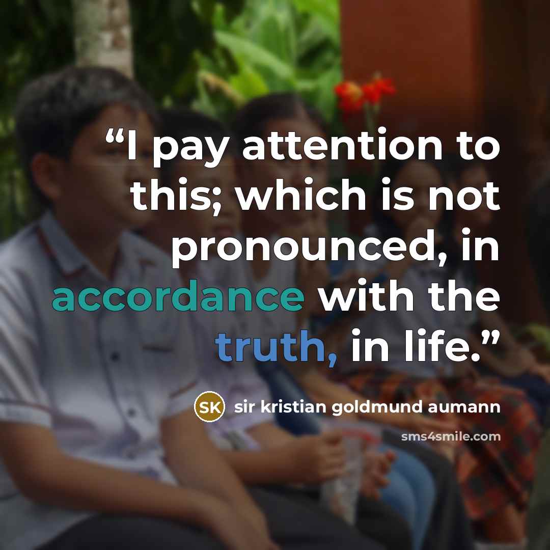 “I pay attention to this; which is not pronounced, in accordance with the truth, in life.” quote by sir kristian goldmund aumann