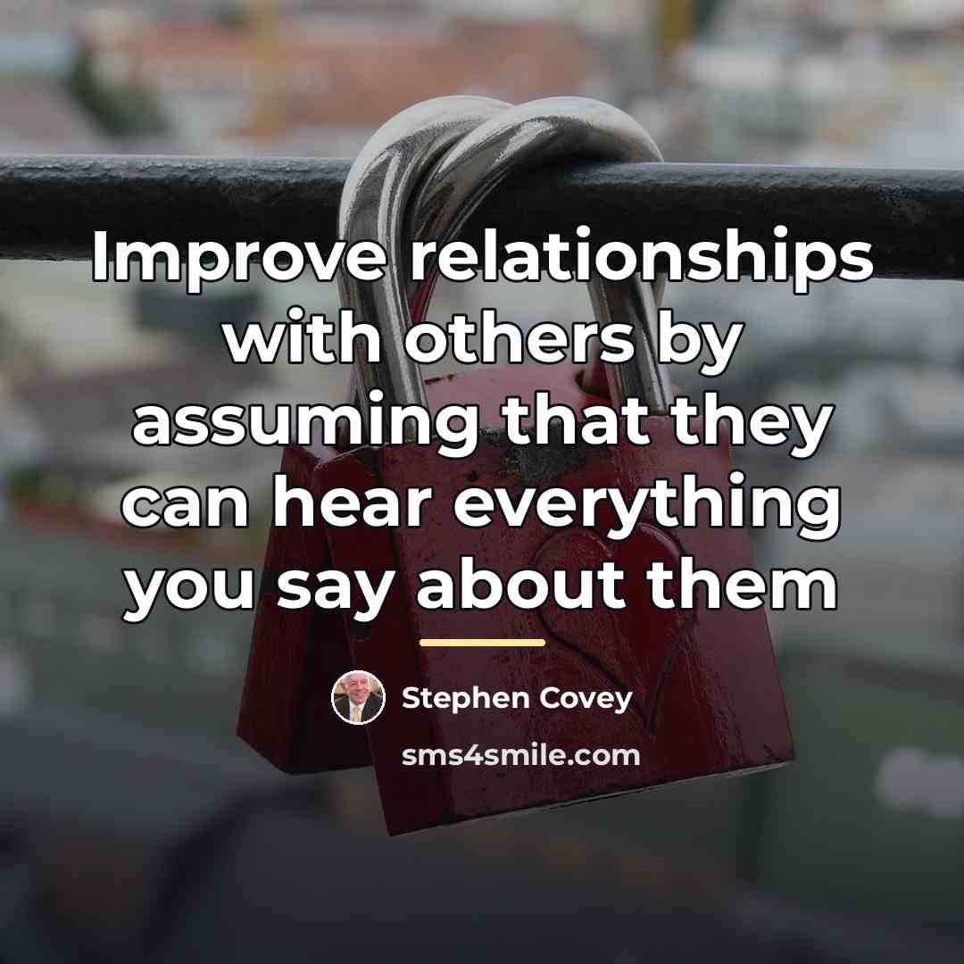 “Improve relationships with others by assuming that they can hear…” quote by Stephen Covey