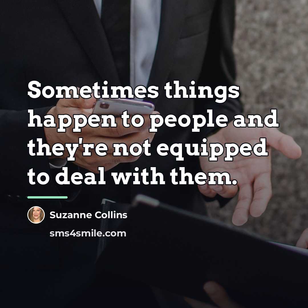 “Sometimes things happen to people and they're not equipped to…” quote by Suzanne Collins