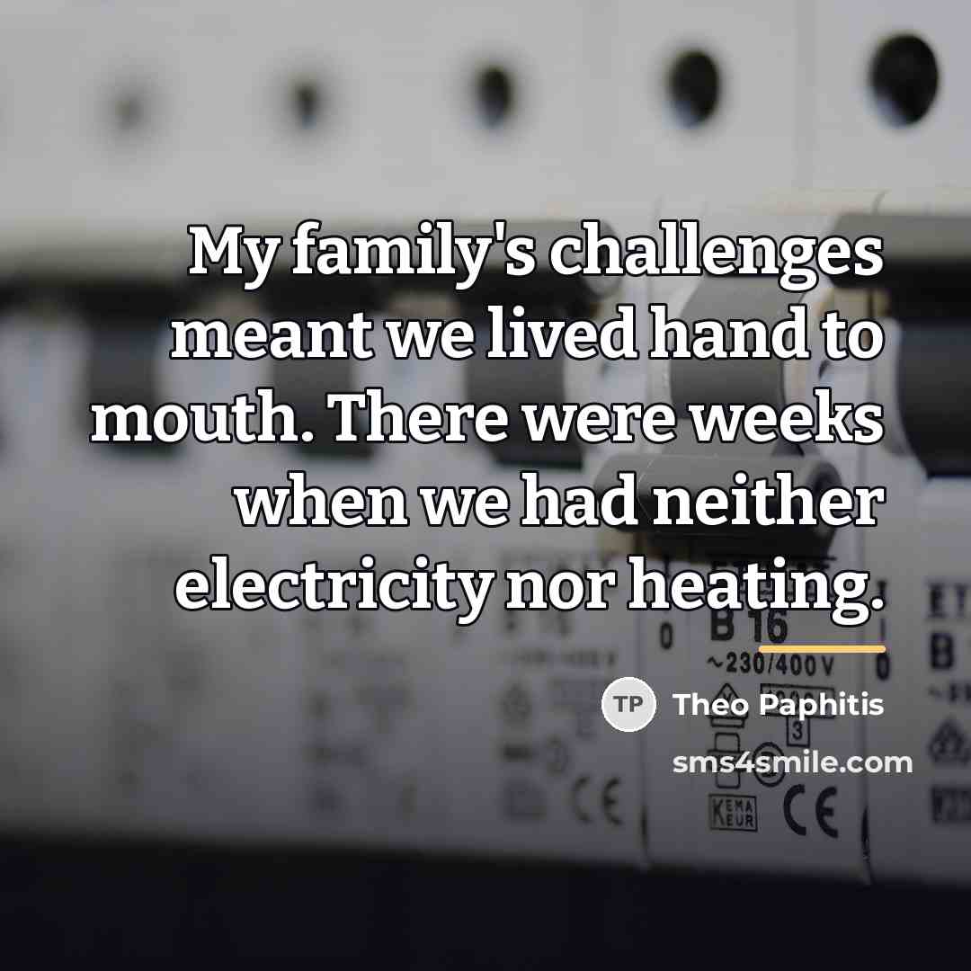 “My family's challenges meant we lived hand to mouth. There…” quote by Theo Paphitis
