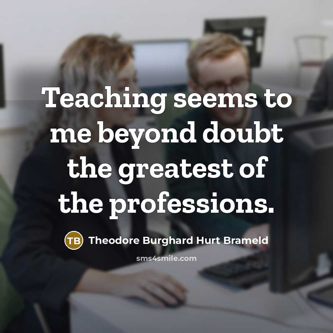 “Teaching seems to me beyond doubt the greatest of the…” quote by Theodore Burghard Hurt Brameld