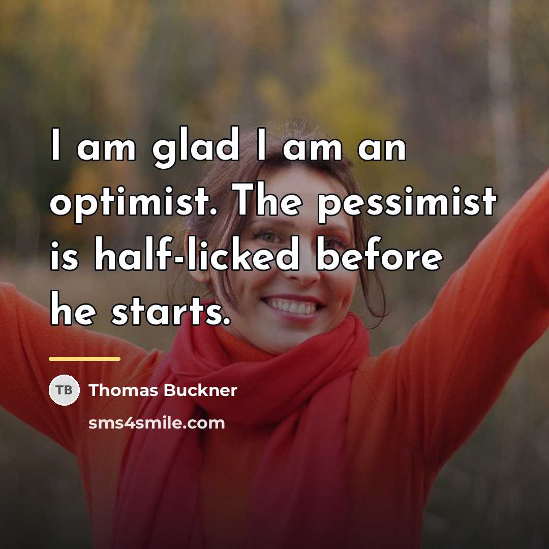 “I am glad I am an optimist. The pessimist is…” quote by Thomas Buckner