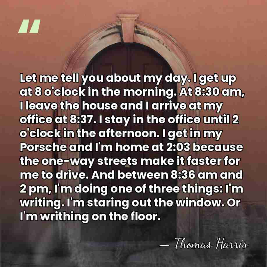 Let me tell you about my day. I get up at 8&hellip; - Thomas Harris