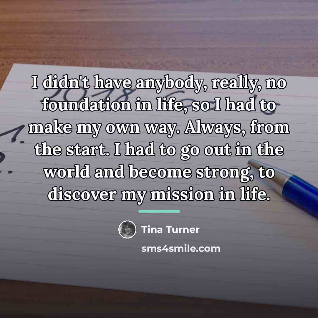 “I didn't have anybody, really, no foundation in life, so…” quote by Tina Turner