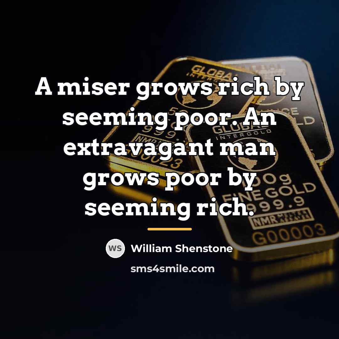 “A miser grows rich by seeming poor. An extravagant man…” quote by William Shenstone