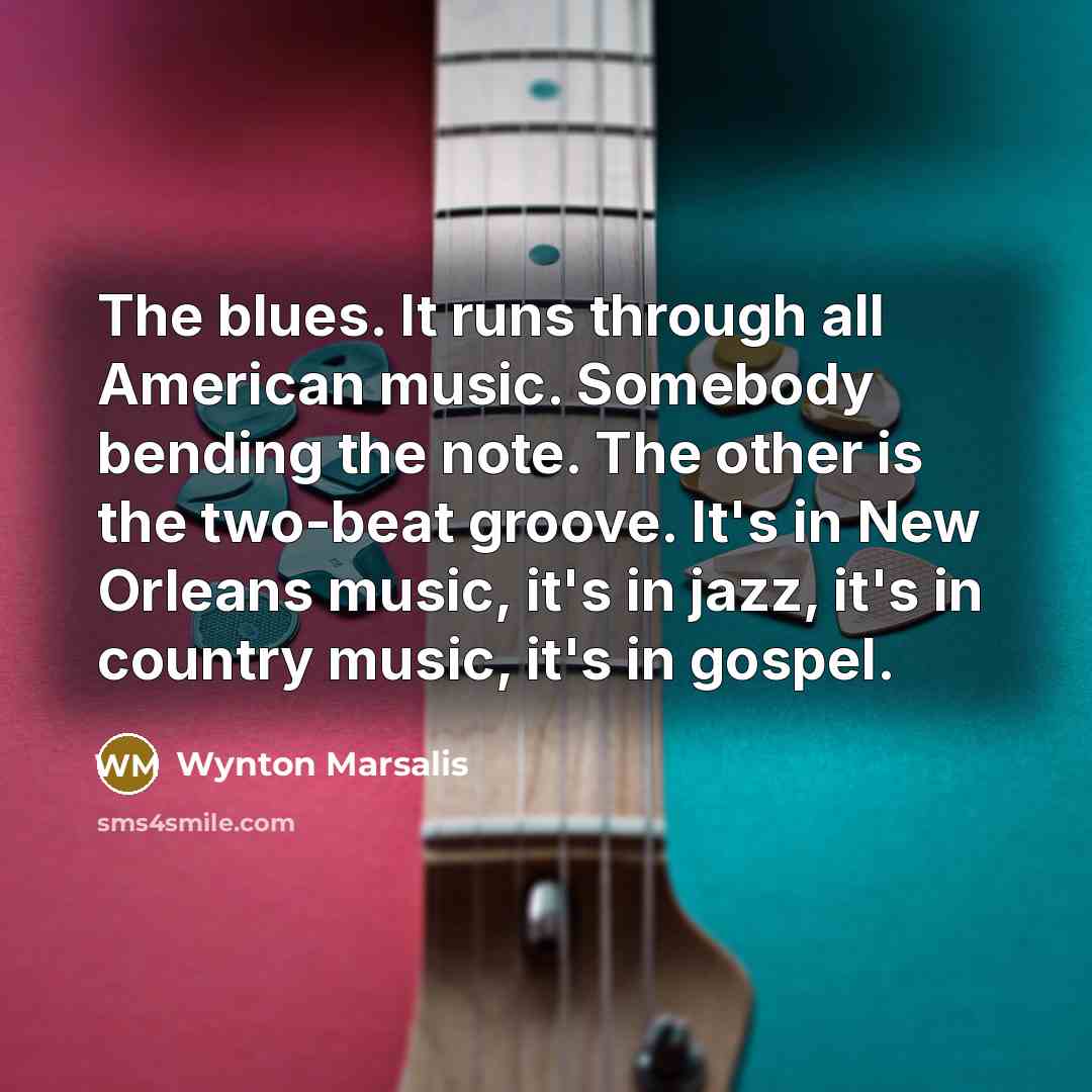 “The blues. It runs through all American music. Somebody bending…” quote by Wynton Marsalis