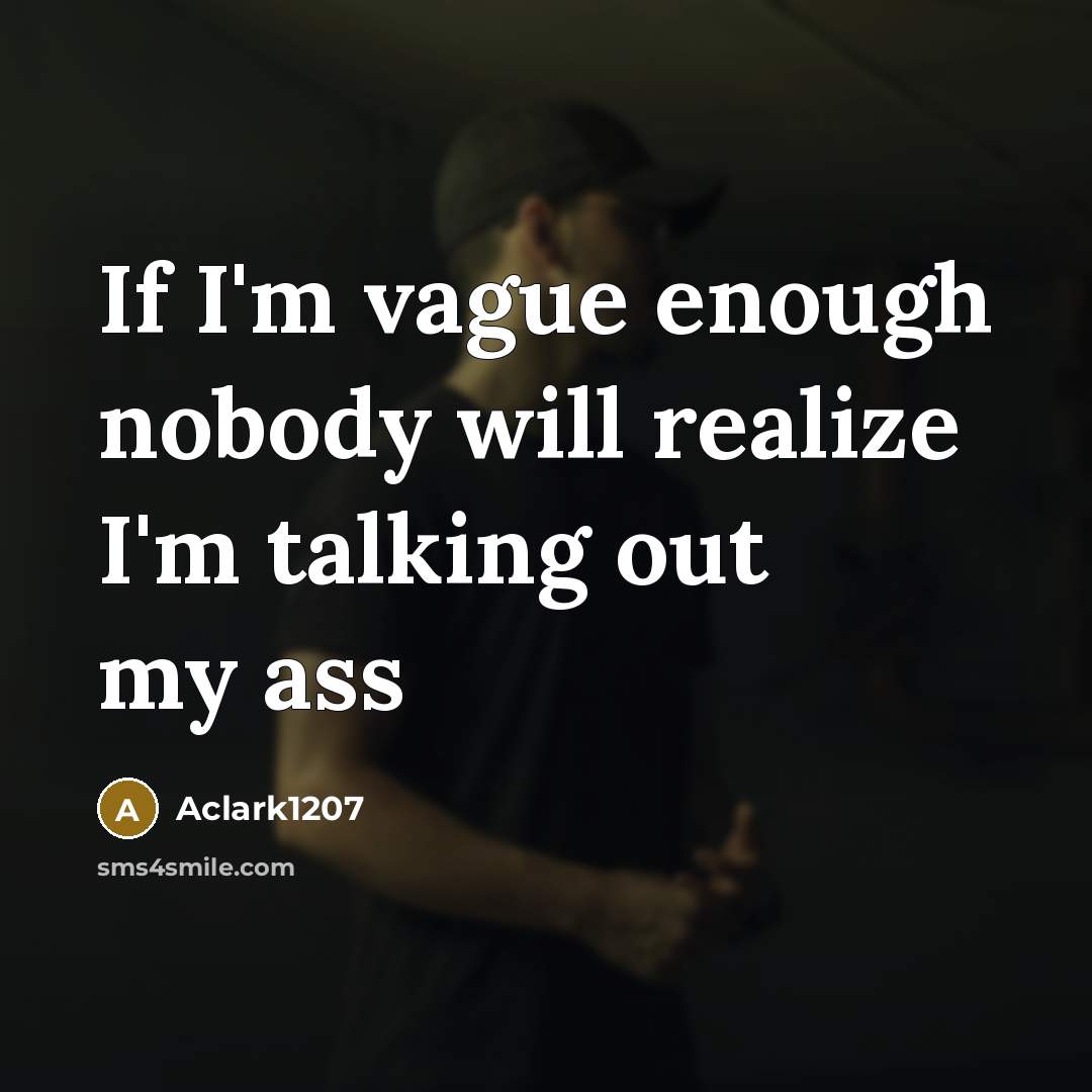 “If I'm vague enough nobody will realize I'm talking out my ass” quote by Aclark1207