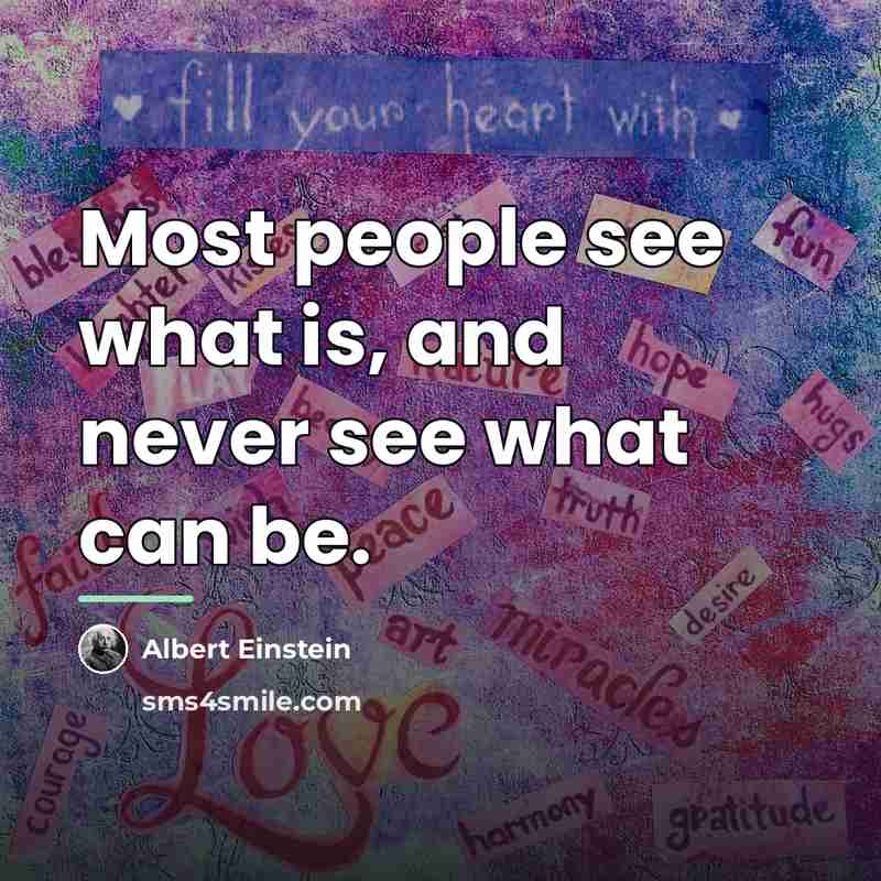 “Most people see what is, and never see what can…” quote by Albert Einstein
