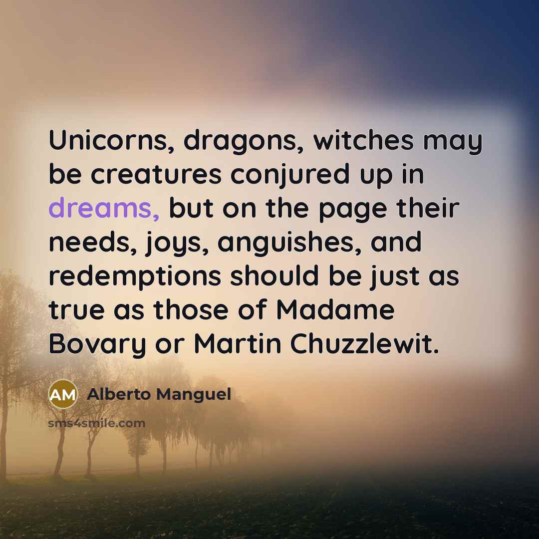 “Unicorns, dragons, witches may be creatures conjured up in dreams,…” quote by Alberto Manguel