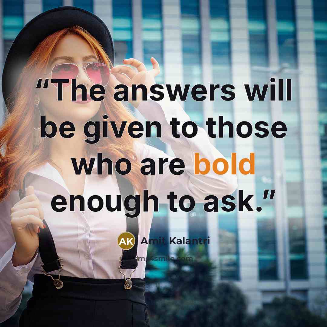 “The answers will be given to those who are bold enough to ask.” quote by Amit Kalantri