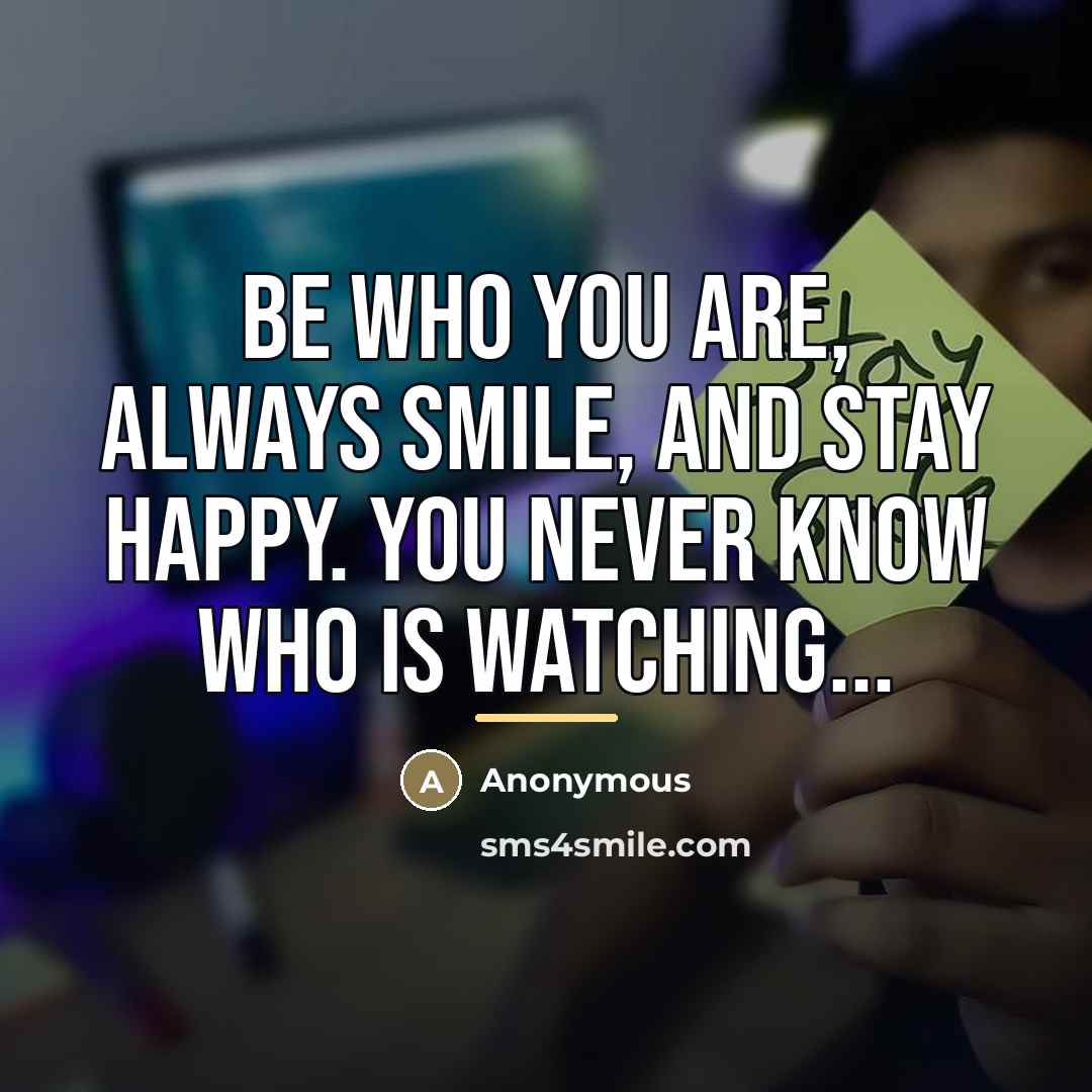“Be who you are, always smile, and stay happy. You…” quote by Anonymous