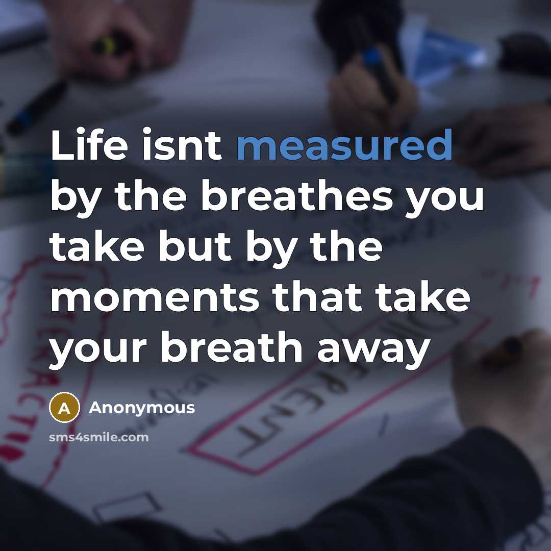 “Life isnt measured by the breathes you take but by the moments that take your breath away” quote by Anonymous