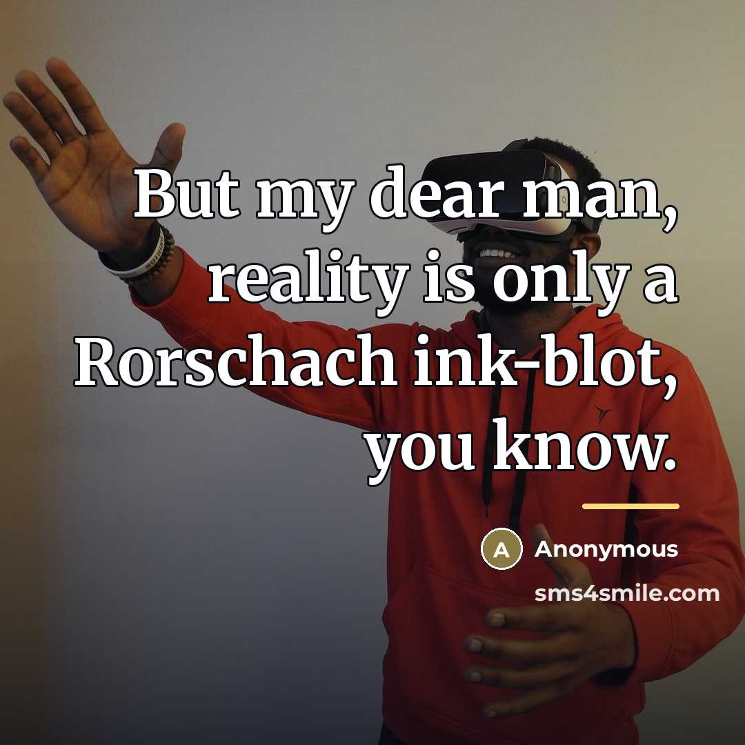 “But my dear man, reality is only a Rorschach ink-blot,…” quote by Anonymous