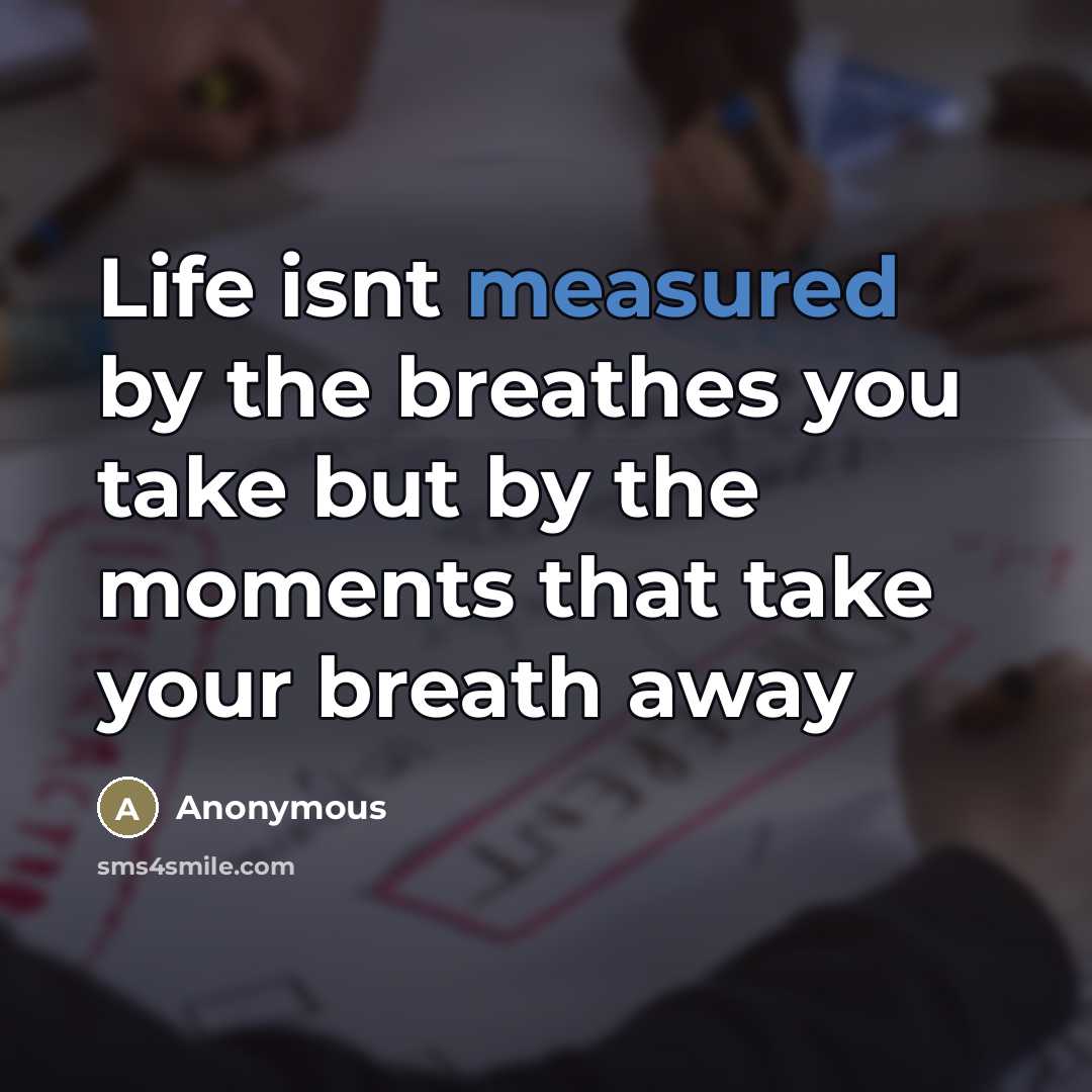 “Life isnt measured by the breathes you take but by…” quote by Anonymous