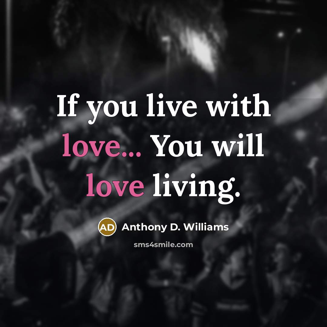 “If you live with love... You will love living.…” quote by Anthony D. Williams