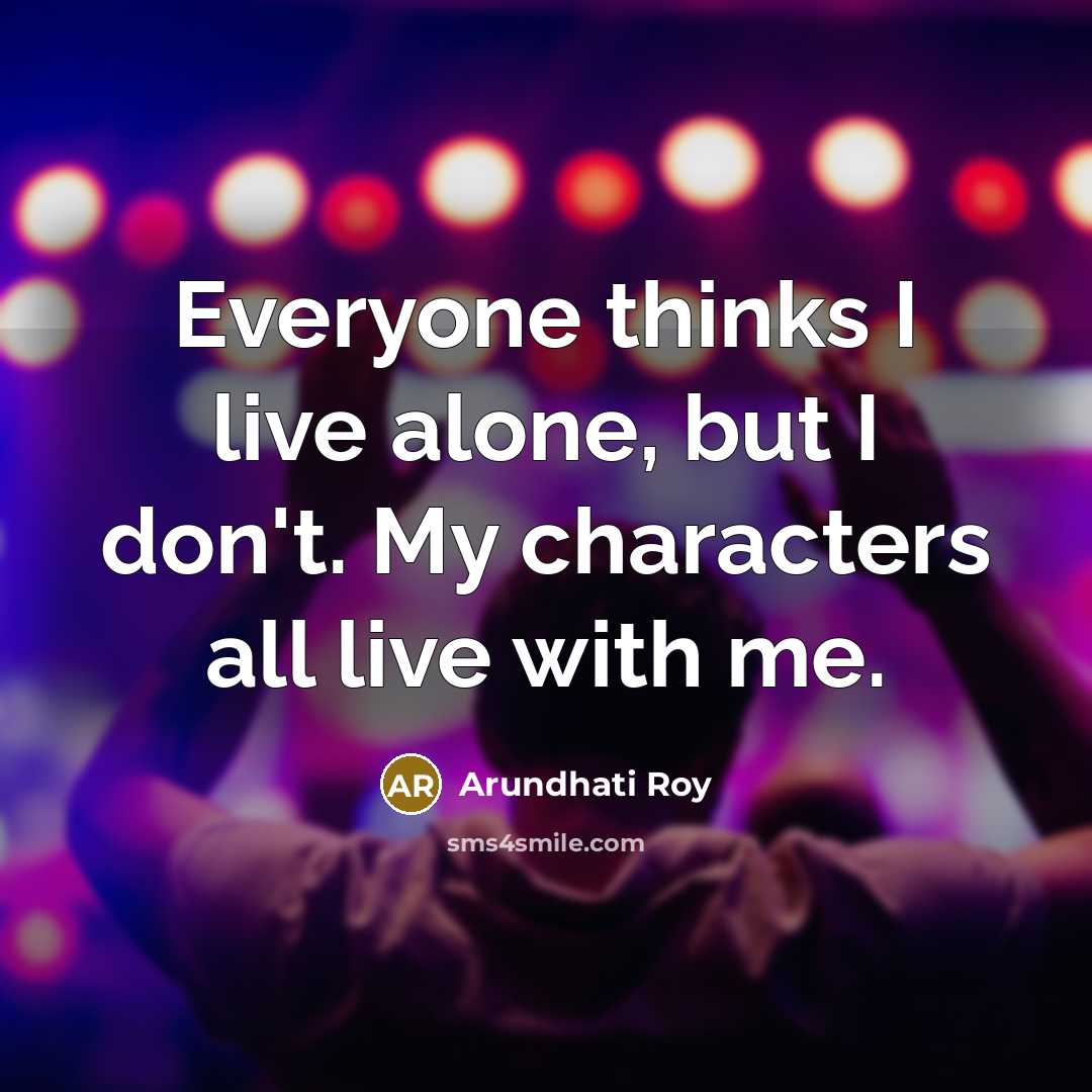 “Everyone thinks I live alone, but I don't. My characters…” quote by Arundhati Roy