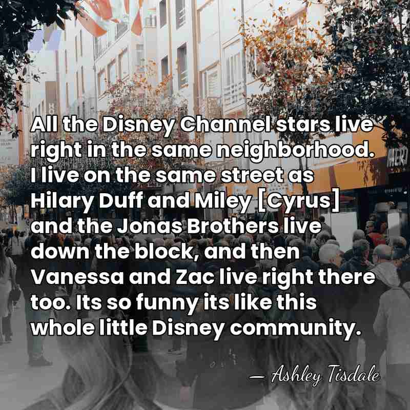 All the Disney Channel stars live right in the same neighborhood. I&hellip; - Ashley Tisdale