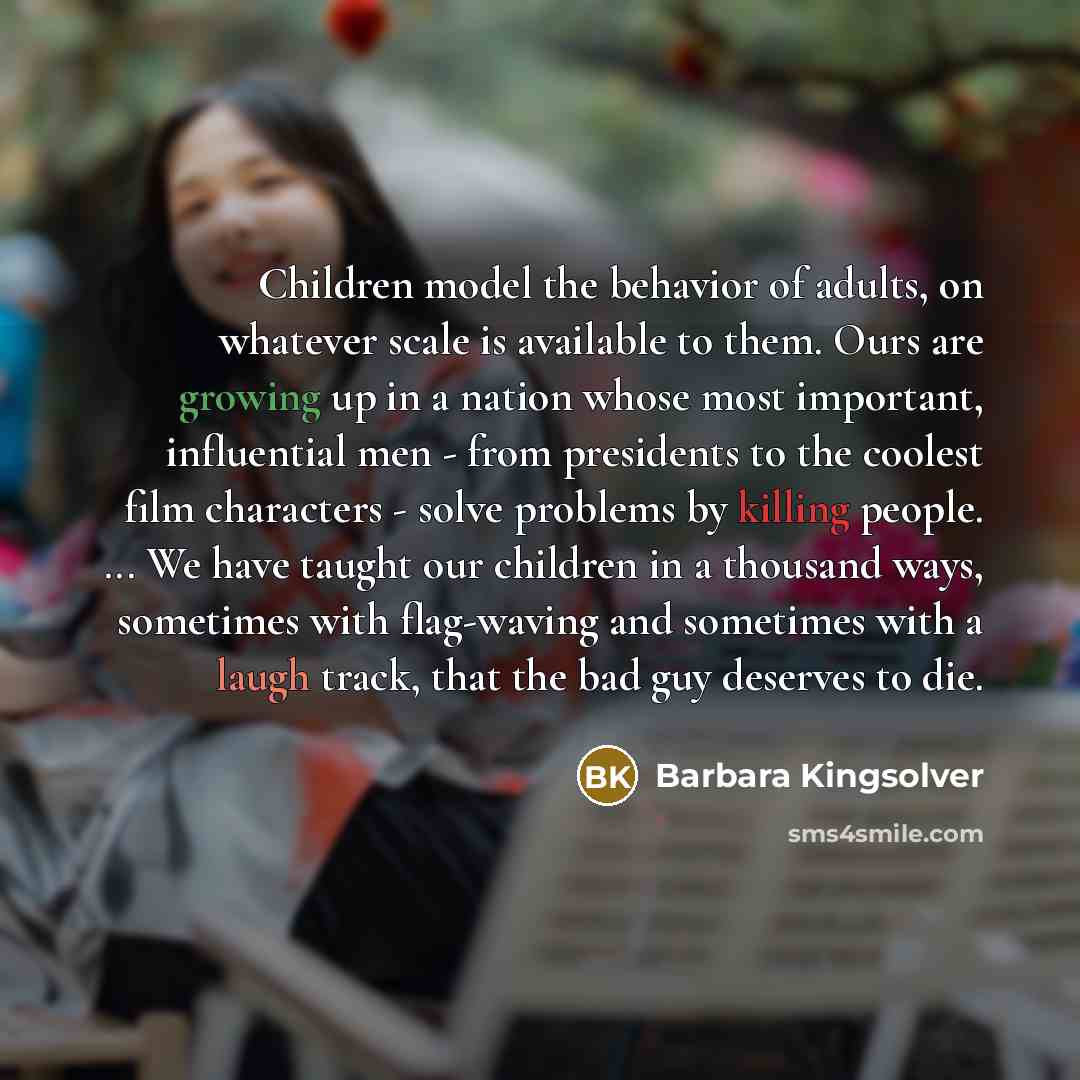 “Children model the behavior of adults, on whatever scale is…” quote by Barbara Kingsolver