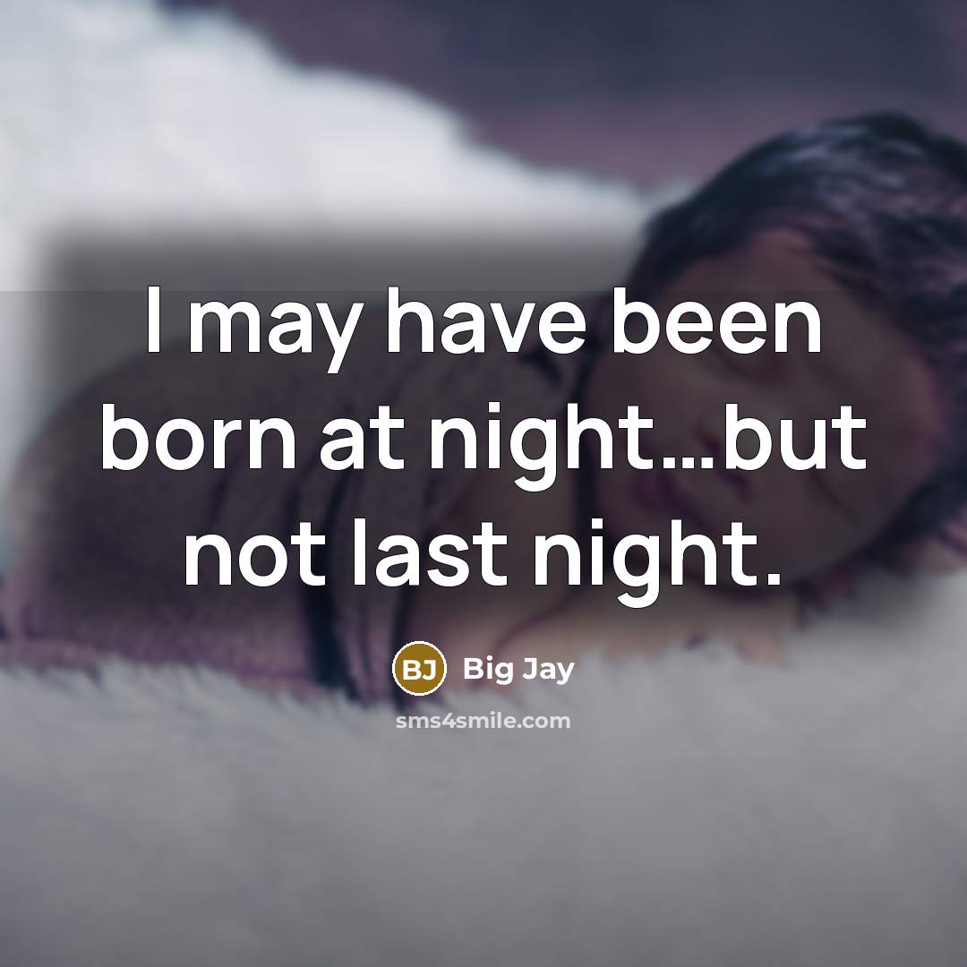 “I may have been born at night…but not last night.” quote by Big Jay