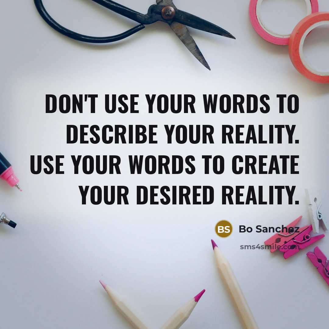 “Don't use your words to describe your reality. Use your…” quote by Bo Sanchez