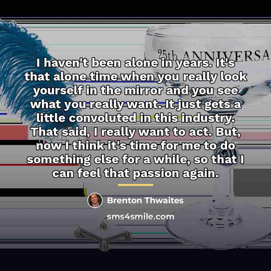“I haven't been alone in years. It's that alone time…” quote by Brenton Thwaites