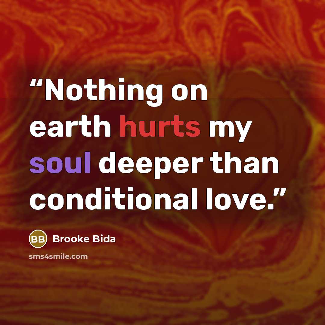 “Nothing on earth hurts my soul deeper than conditional love.” quote by Brooke Bida