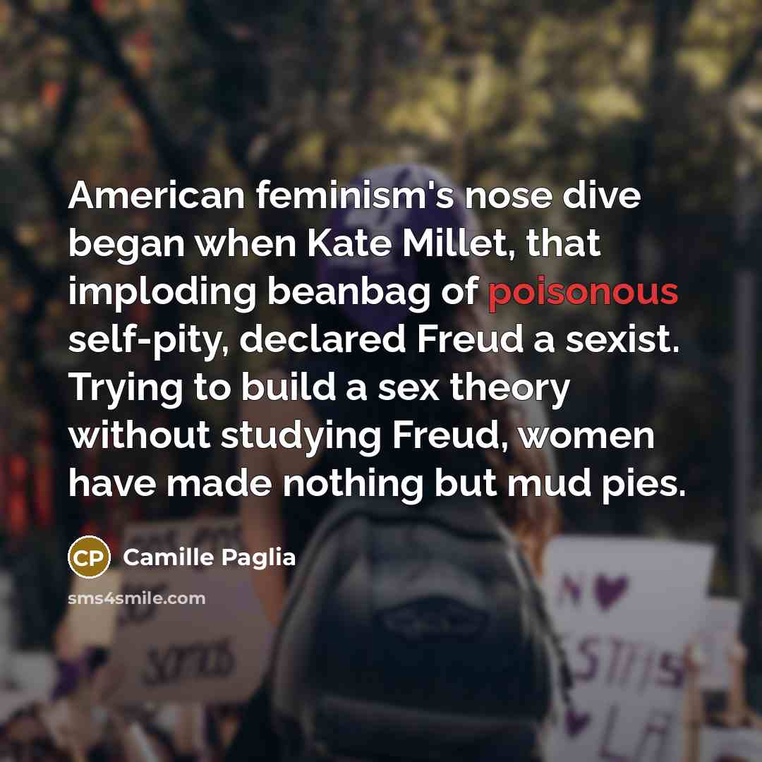 “American feminism's nose dive began when Kate Millet, that imploding…” quote by Camille Paglia