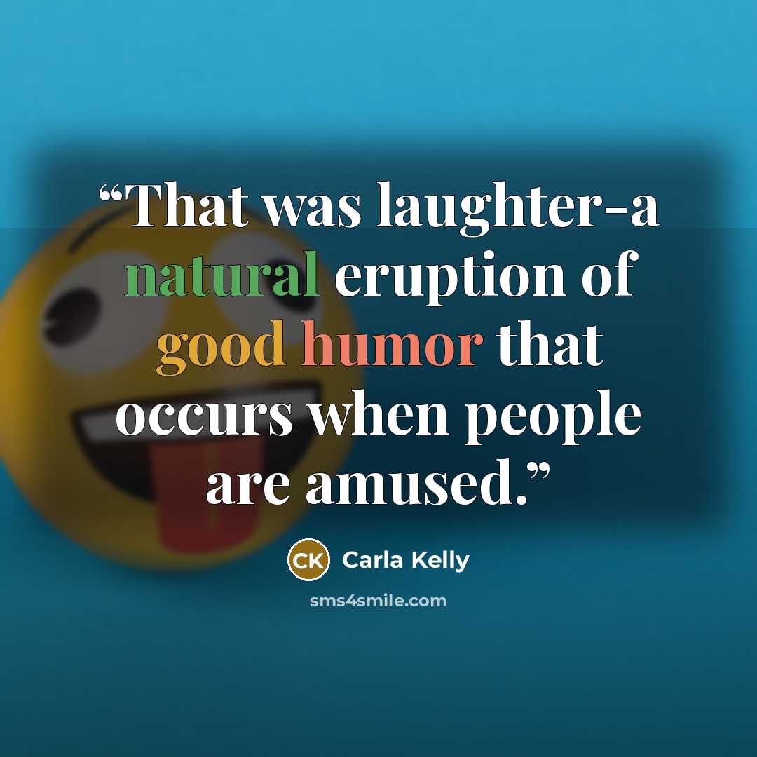 “That was laughter-a natural eruption of good humor that occurs when people are amused.” quote by Carla Kelly