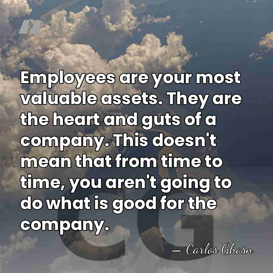 Employees are your most valuable assets. They are the heart and guts&hellip; - Carlos Ghosn