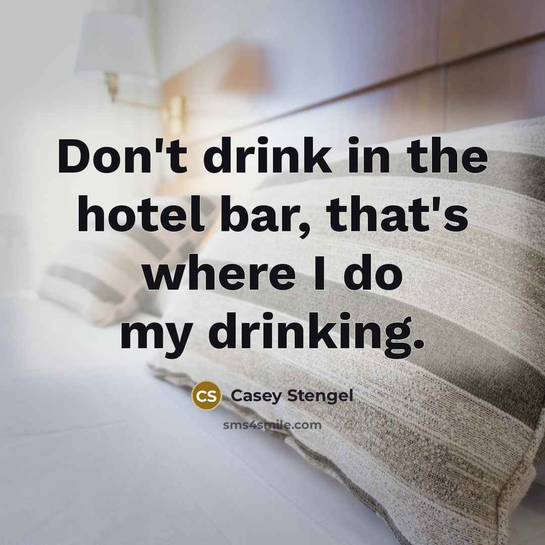 “Don't drink in the hotel bar, that's where I do…” quote by Casey Stengel