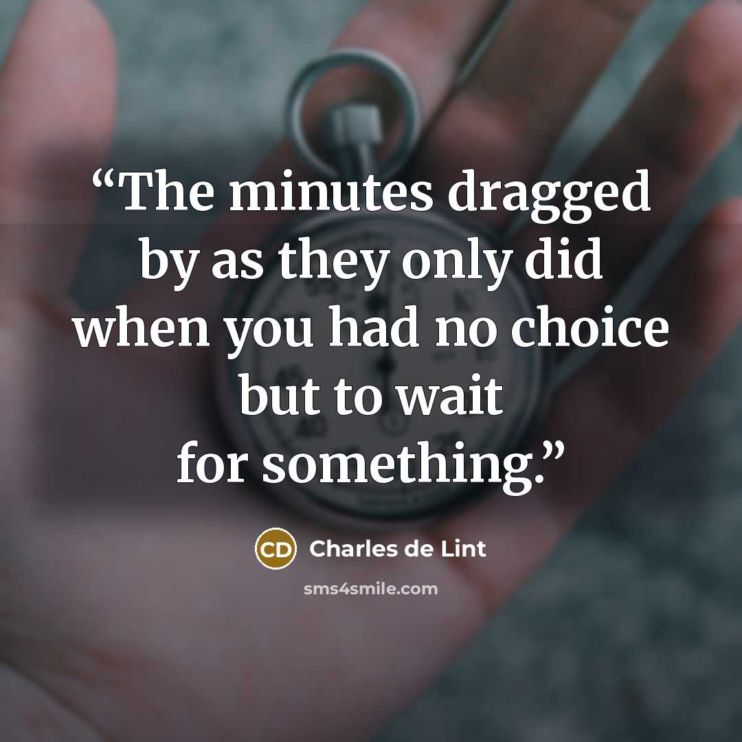 “The minutes dragged by as they only did when you had no choice but to wait for something.” quote by Charles de Lint