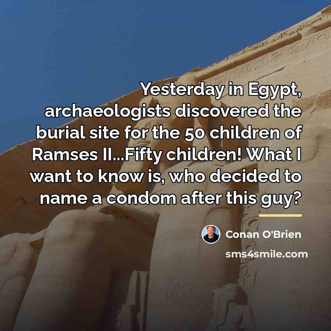 “Yesterday in Egypt, archaeologists discovered the burial site for the…” quote by Conan O'Brien